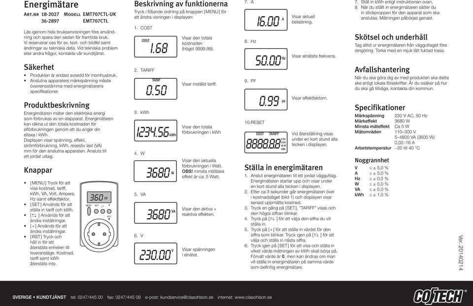 Anslutna apparaters märkspänning måste överrensstämma med energimätarens specifikationer. Produktbeskrivning Energimätaren mäter den elektriska energi som förbrukas av en elapparat.