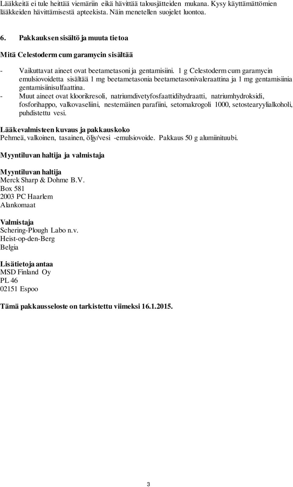 1 g Celestoderm cum garamycin emulsiovoidetta sisältää 1 mg beetametasonia beetametasonivaleraattina ja 1 mg gentamisiinia gentamisiinisulfaattina.