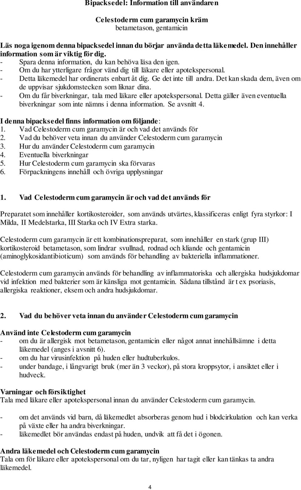 - Detta läkemedel har ordinerats enbart åt dig. Ge det inte till andra. Det kan skada dem, även om de uppvisar sjukdomstecken som liknar dina.