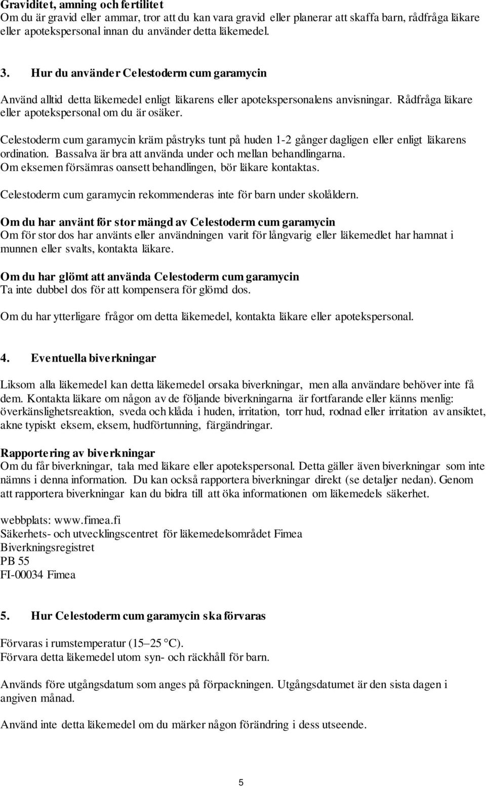 Celestoderm cum garamycin kräm påstryks tunt på huden 1-2 gånger dagligen eller enligt läkarens ordination. Bassalva är bra att använda under och mellan behandlingarna.