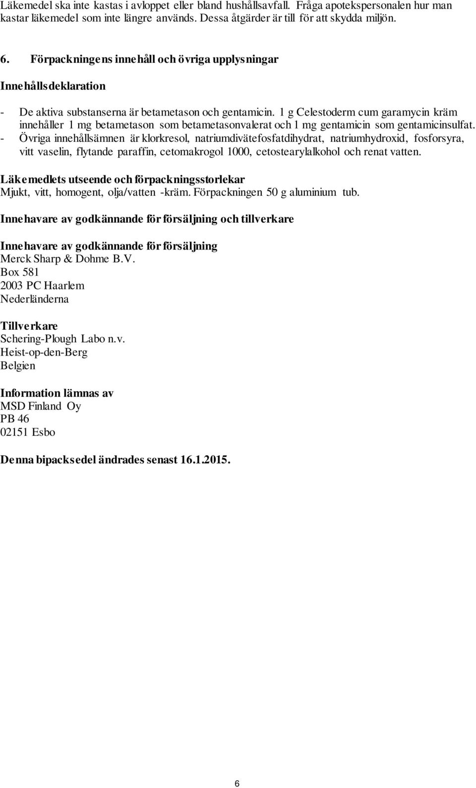 1 g Celestoderm cum garamycin kräm innehåller 1 mg betametason som betametasonvalerat och 1 mg gentamicin som gentamicinsulfat.