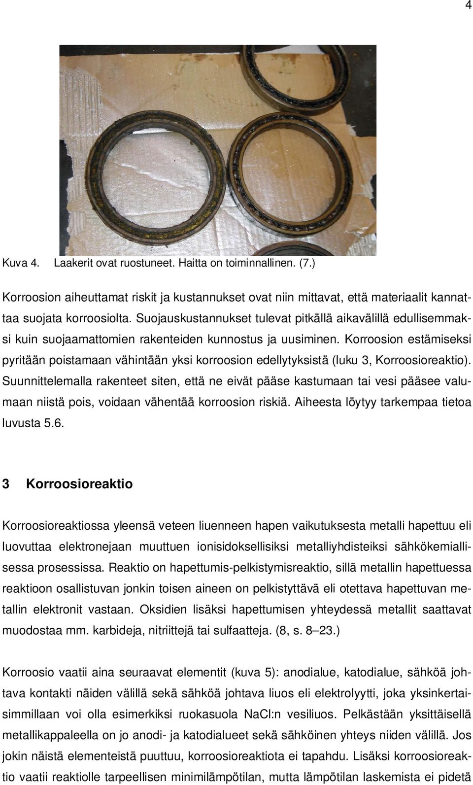 Korroosion estämiseksi pyritään poistamaan vähintään yksi korroosion edellytyksistä (luku 3, Korroosioreaktio).