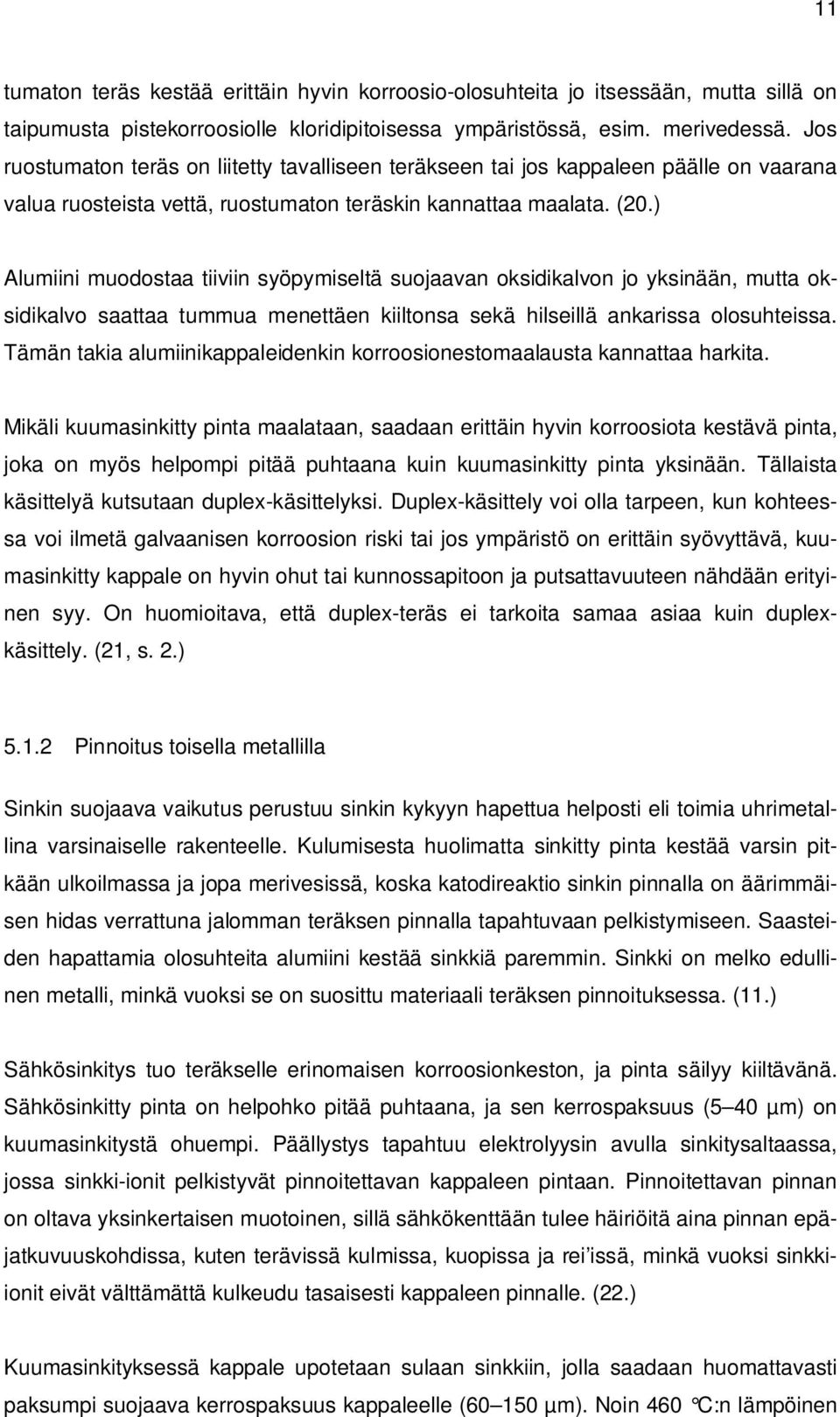 ) Alumiini muodostaa tiiviin syöpymiseltä suojaavan oksidikalvon jo yksinään, mutta oksidikalvo saattaa tummua menettäen kiiltonsa sekä hilseillä ankarissa olosuhteissa.