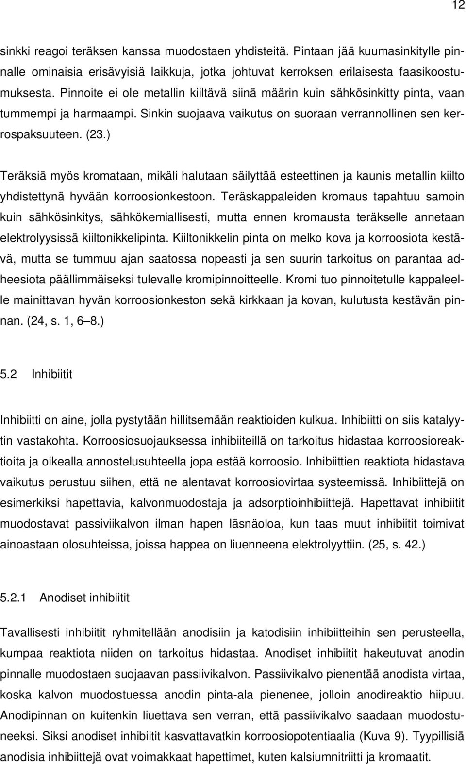 ) Teräksiä myös kromataan, mikäli halutaan säilyttää esteettinen ja kaunis metallin kiilto yhdistettynä hyvään korroosionkestoon.