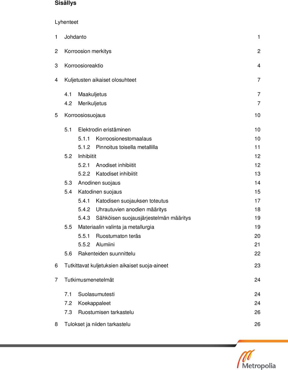 3 Anodinen suojaus 14 5.4 Katodinen suojaus 15 5.4.1 Katodisen suojauksen toteutus 17 5.4.2 Uhrautuvien anodien määritys 18 5.4.3 Sähköisen suojausjärjestelmän määritys 19 5.
