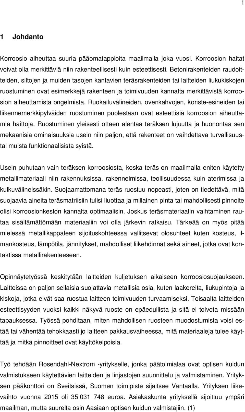 korroosion aiheuttamista ongelmista. Ruokailuvälineiden, ovenkahvojen, koriste-esineiden tai liikennemerkkipylväiden ruostuminen puolestaan ovat esteettisiä korroosion aiheuttamia haittoja.