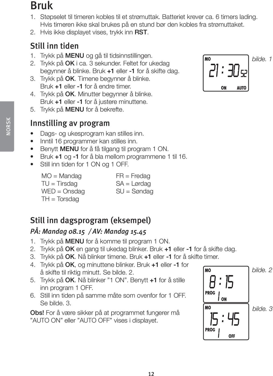 Bruk +1 eller -1 for å skifte dag. 3. Trykk på OK. Timene begynner å blinke. Bruk +1 eller -1 for å endre timer. 4. Trykk på OK. Minutter begynner å blinke. Bruk +1 eller -1 for å justere minuttene.