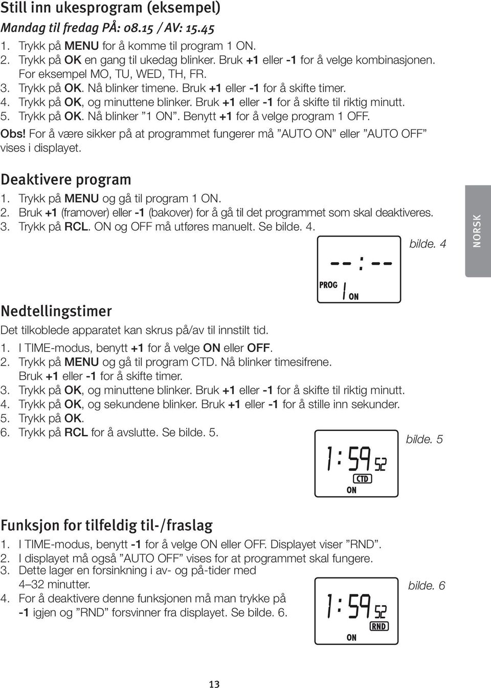 Bruk +1 eller -1 for å skifte til riktig minutt. 5. Trykk på OK. Nå blinker 1 ON. Benytt +1 for å velge program 1 OFF. Obs!