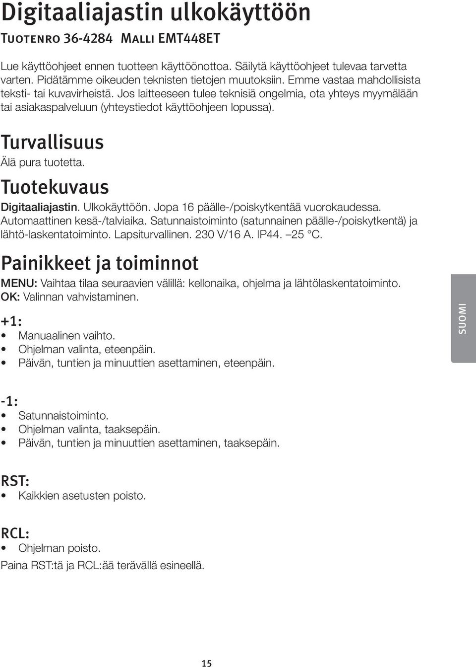 Jos laitteeseen tulee teknisiä ongelmia, ota yhteys myymälään tai asiakaspalveluun (yhteystiedot käyttöohjeen lopussa). Turvallisuus Älä pura tuotetta. Tuotekuvaus Digitaaliajastin. Ulkokäyttöön.