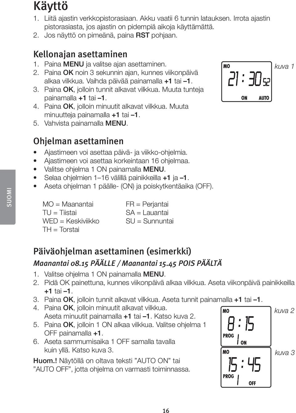 Muuta tunteja painamalla +1 tai 1. 4. Paina OK, jolloin minuutit alkavat vilkkua. Muuta minuutteja painamalla +1 tai 1. 5. Vahvista painamalla MENU.