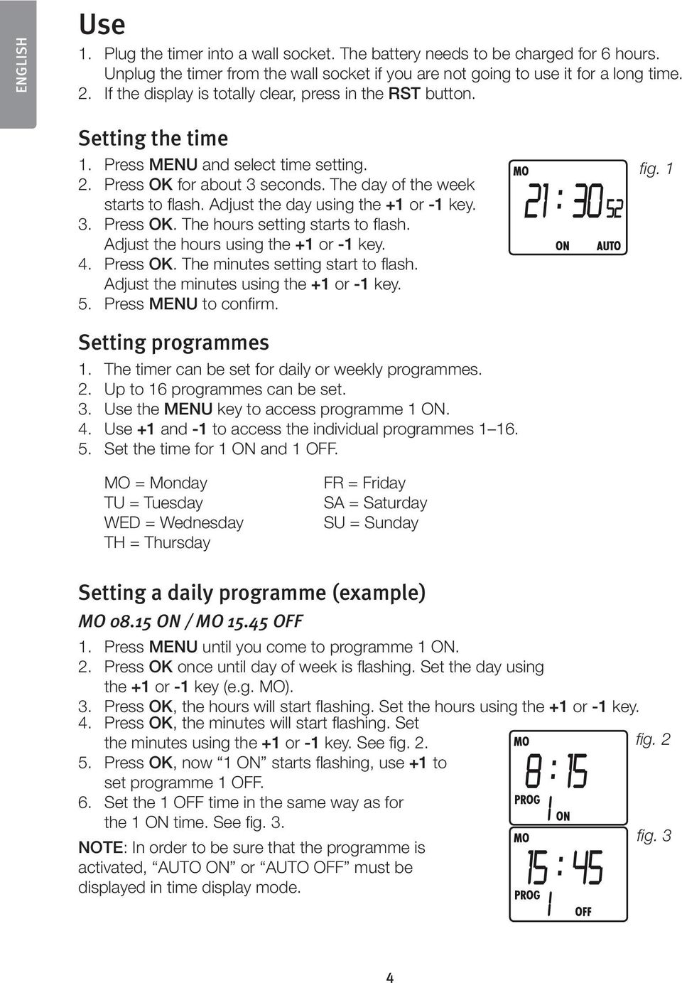 Adjust the day using the +1 or -1 key. 3. Press OK. The hours setting starts to flash. Adjust the hours using the +1 or -1 key. 4. Press OK. The minutes setting start to flash.