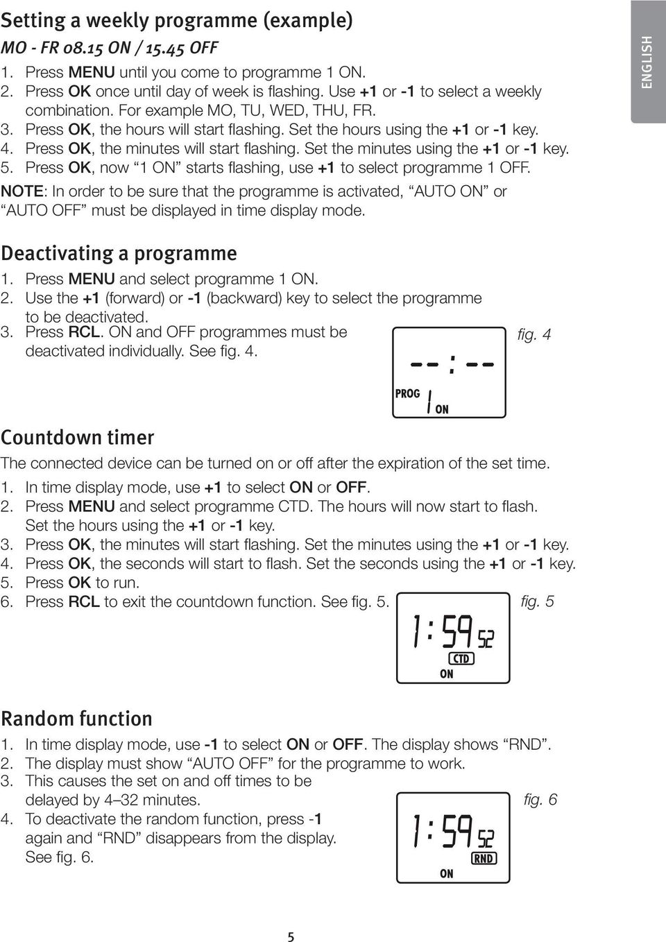 Press OK, the minutes will start flashing. Set the minutes using the +1 or -1 key. 5. Press OK, now 1 ON starts flashing, use +1 to select programme 1 OFF.