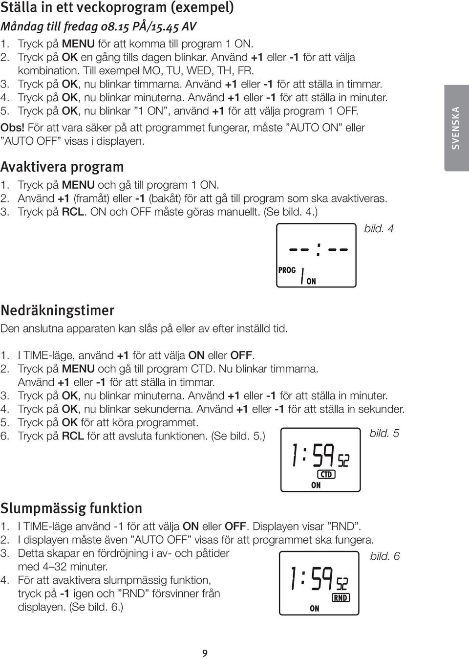 Använd +1 eller -1 för att ställa in minuter. 5. Tryck på OK, nu blinkar 1 ON, använd +1 för att välja program 1 OFF. Obs!