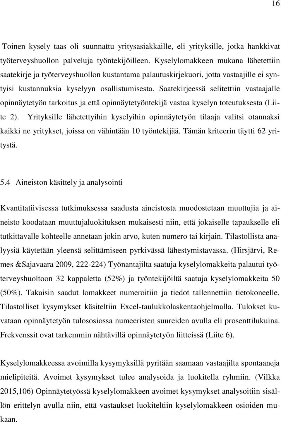 Saatekirjeessä selitettiin vastaajalle opinnäytetyön tarkoitus ja että opinnäytetyöntekijä vastaa kyselyn toteutuksesta (Liite 2).