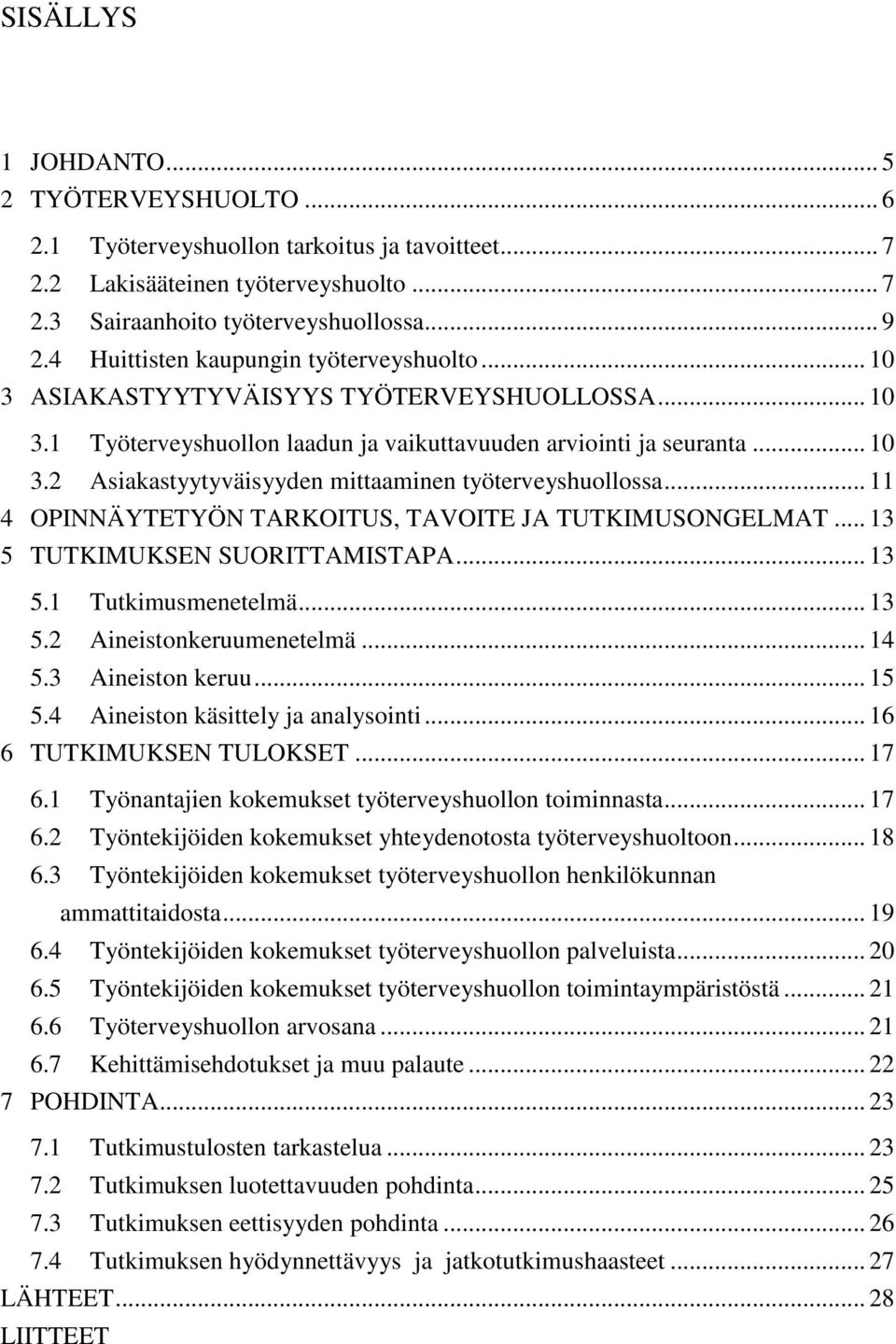 .. 11 4 OPINNÄYTETYÖN TARKOITUS, TAVOITE JA TUTKIMUSONGELMAT... 13 5 TUTKIMUKSEN SUORITTAMISTAPA... 13 5.1 Tutkimusmenetelmä... 13 5.2 Aineistonkeruumenetelmä... 14 5.3 Aineiston keruu... 15 5.