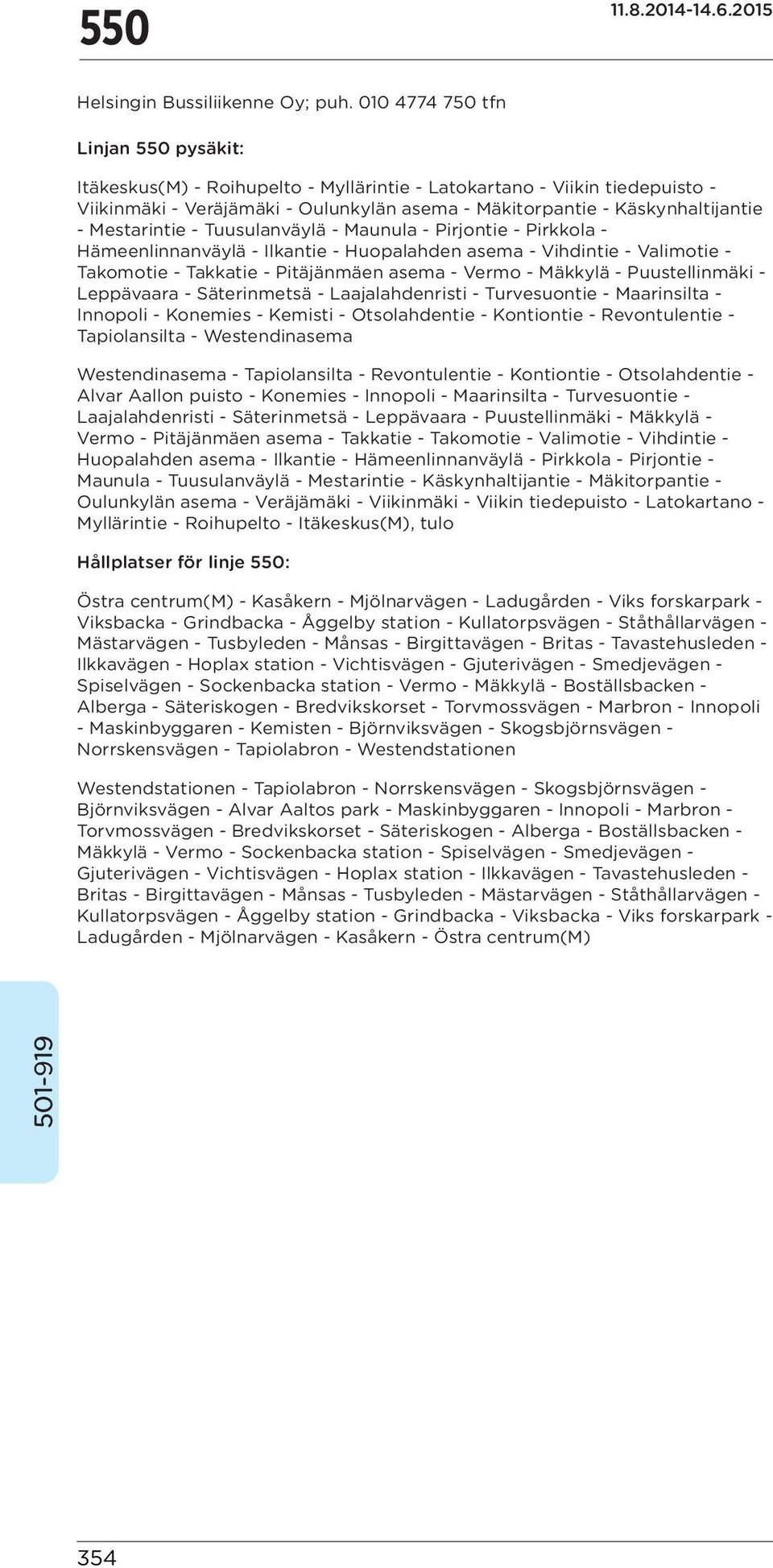 Mestarintie - Tuusulanväylä - Maunula - Pirjontie - Pirkkola - Hämeenlinnanväylä - Ilkantie - Huopalahden asema - Vihdintie - Valimotie - Takomotie - Takkatie - Pitäjänmäen asema - Vermo - Mäkkylä -