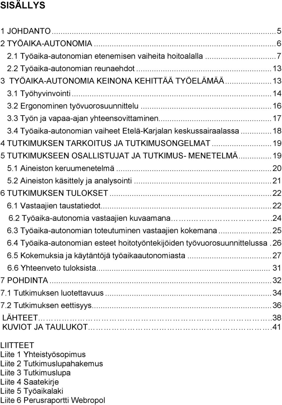 .. 18 4 TUTKIMUKSEN TARKOITUS JA TUTKIMUSONGELMAT... 19 5 TUTKIMUKSEEN OSALLISTUJAT JA TUTKIMUS- MENETELMÄ... 19 5.1 Aineiston keruumenetelmä... 20 5.2 Aineiston käsittely ja analysointi.