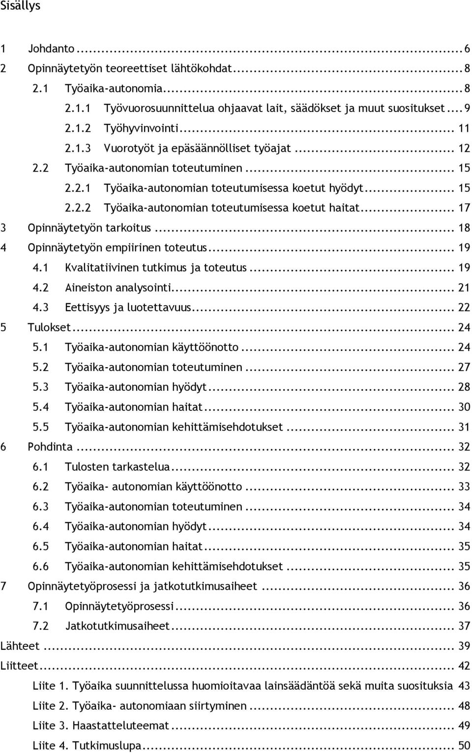.. 17 3 Opinnäytetyön tarkoitus... 18 4 Opinnäytetyön empiirinen toteutus... 19 4.1 Kvalitatiivinen tutkimus ja toteutus... 19 4.2 Aineiston analysointi... 21 4.3 Eettisyys ja luotettavuus.