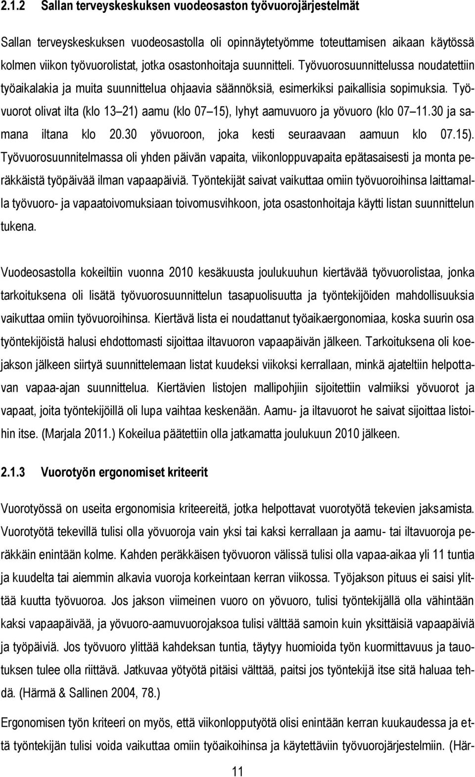 Työvuorot olivat ilta (klo 13 21) aamu (klo 07 15), lyhyt aamuvuoro ja yövuoro (klo 07 11.30 ja samana iltana klo 20.30 yövuoroon, joka kesti seuraavaan aamuun klo 07.15). Työvuorosuunnitelmassa oli yhden päivän vapaita, viikonloppuvapaita epätasaisesti ja monta peräkkäistä työpäivää ilman vapaapäiviä.