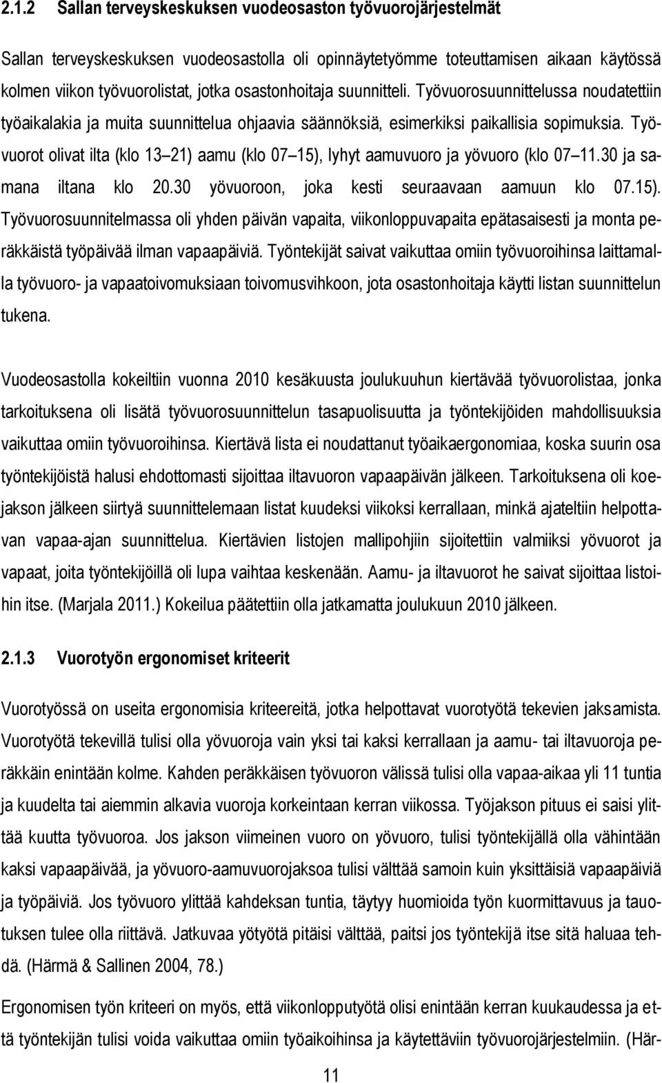 Työvuorot olivat ilta (klo 13 21) aamu (klo 07 15), lyhyt aamuvuoro ja yövuoro (klo 07 11.30 ja samana iltana klo 20.30 yövuoroon, joka kesti seuraavaan aamuun klo 07.15). Työvuorosuunnitelmassa oli yhden päivän vapaita, viikonloppuvapaita epätasaisesti ja monta peräkkäistä työpäivää ilman vapaapäiviä.