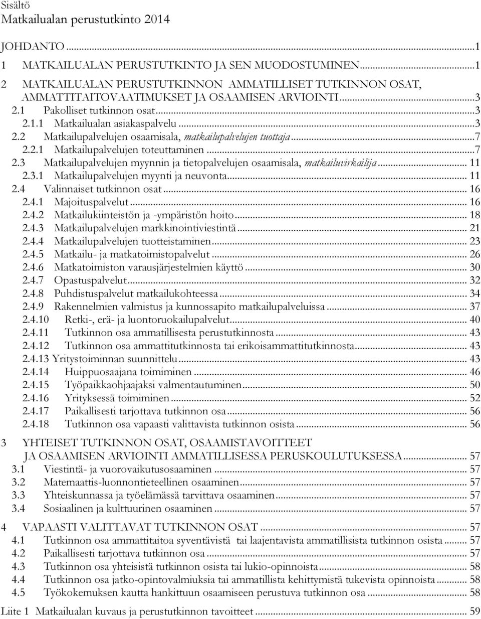 .. 7 2.2.1 Matkailupalvelujen toteuttaminen... 7 2.3 Matkailupalvelujen myynnin ja tietopalvelujen osaamisala, matkailuvirkailija... 11 2.3.1 Matkailupalvelujen myynti ja neuvonta... 11 2.4 Valinnaiset tutkinnon osat.