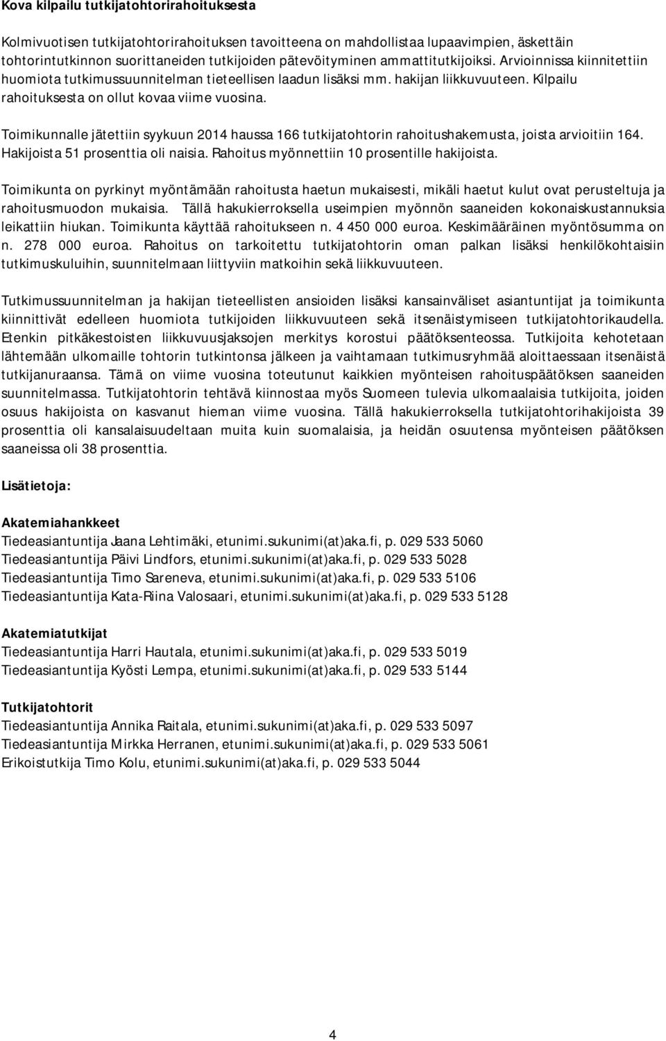 Toimikunnalle jätettiin syykuun 2014 haussa 166 tutkijatohtorin rahoitushakemusta, joista arvioitiin 164. Hakijoista 51 prosenttia oli naisia. Rahoitus myönnettiin 10 prosentille hakijoista.