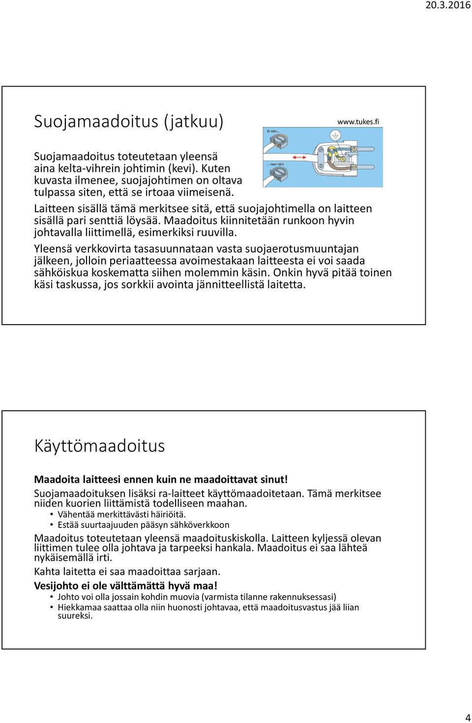 Yleensä verkkovirta tasasuunnataan vasta suojaerotusmuuntajan jälkeen, jolloin periaatteessa avoimestakaan laitteesta ei voi saada sähköiskua koskematta siihen molemmin käsin.