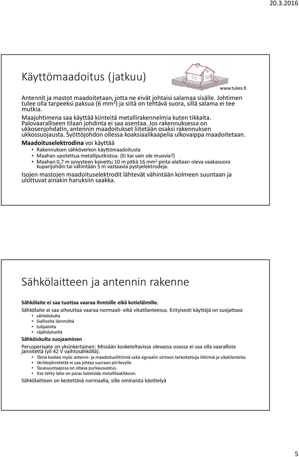 Palovaaralliseen tilaan johdinta ei saa asentaa. Jos rakennuksessa on ukkosenjohdatin, antennin maadoitukset liitetään osaksi rakennuksen ukkossuojausta.