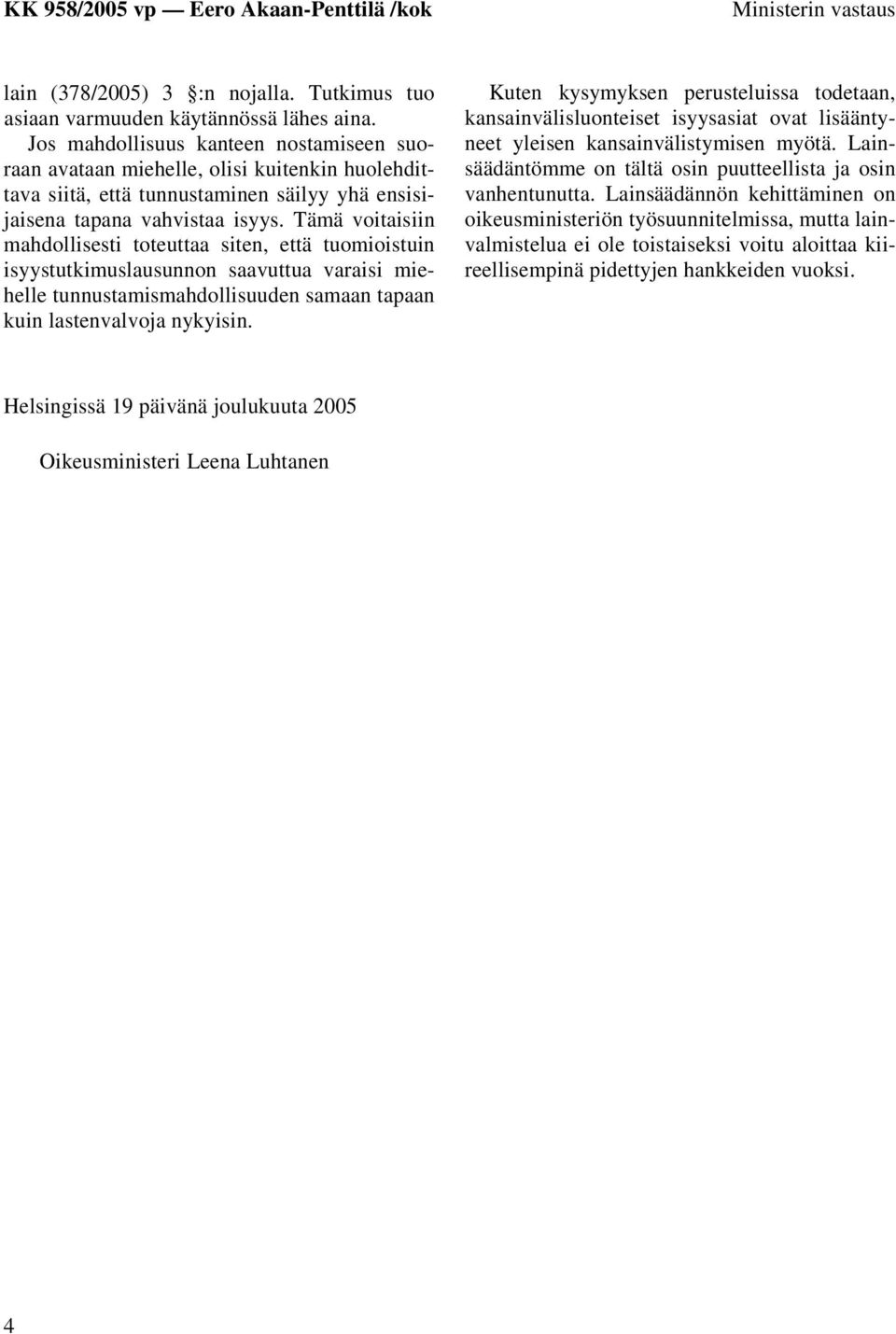 Tämä voitaisiin mahdollisesti toteuttaa siten, että tuomioistuin isyystutkimuslausunnon saavuttua varaisi miehelle tunnustamismahdollisuuden samaan tapaan kuin lastenvalvoja nykyisin.