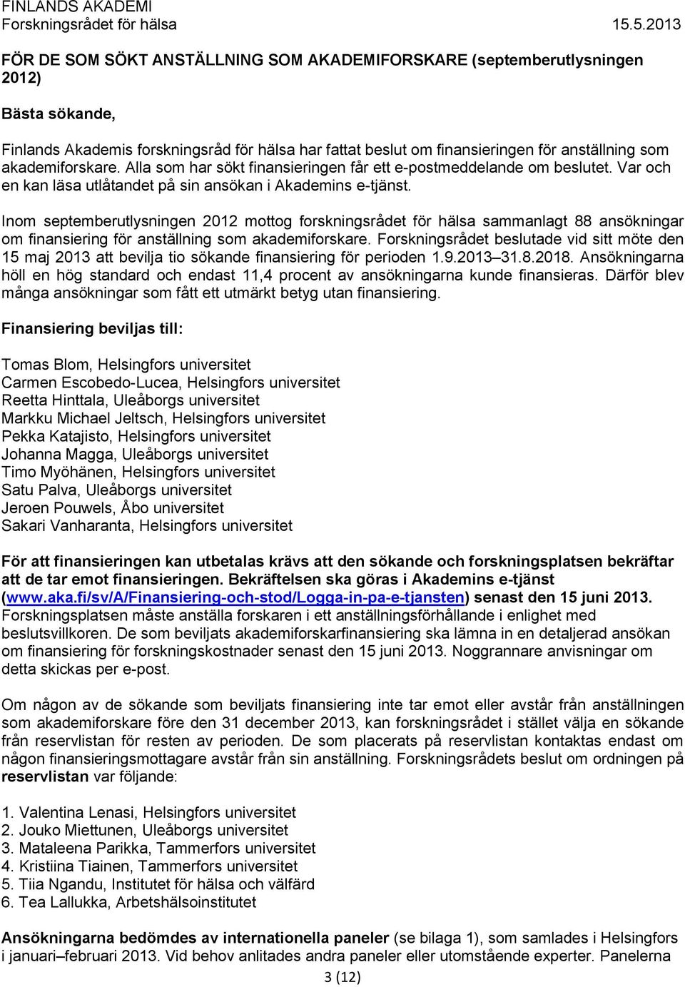 akademiforskare. Alla som har sökt finansieringen får ett e-postmeddelande om beslutet. Var och en kan läsa utlåtandet på sin ansökan i Akademins e-tjänst.