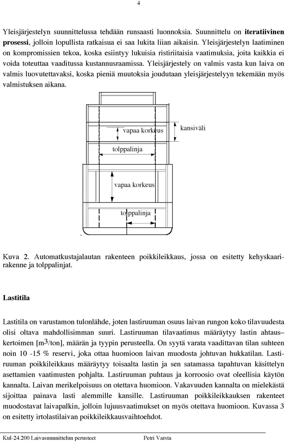 Yleisjärjestely on valmis vasta kun laiva on valmis luovutettavaksi, koska pieniä muutoksia joudutaan yleisjärjestelyyn tekemään myös valmistuksen aikana.