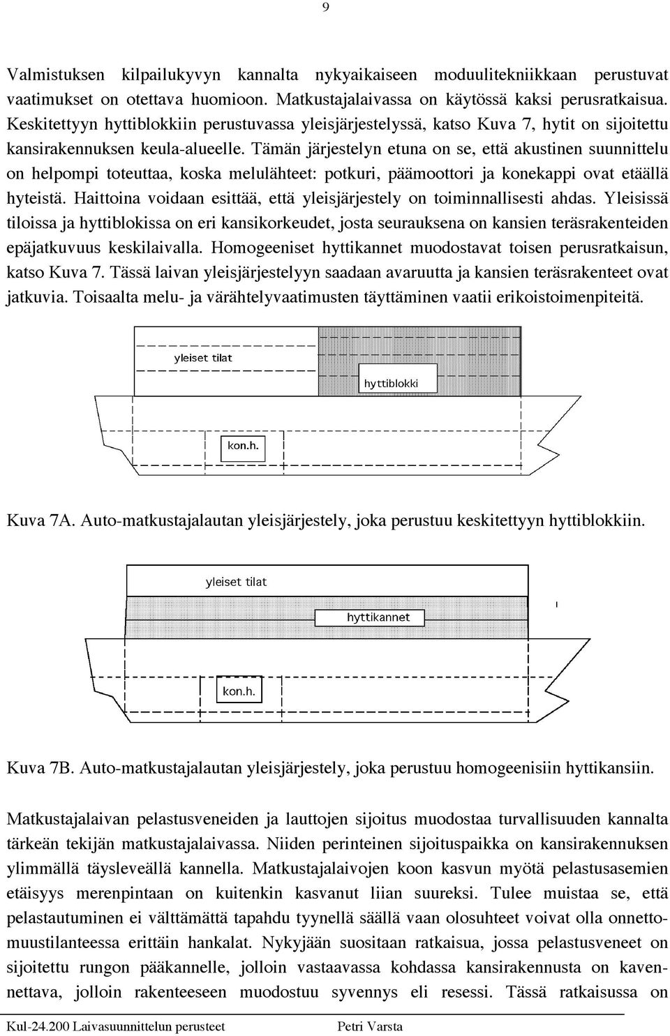 Tämän järjestelyn etuna on se, että akustinen suunnittelu on helpompi toteuttaa, koska melulähteet: potkuri, päämoottori ja konekappi ovat etäällä hyteistä.