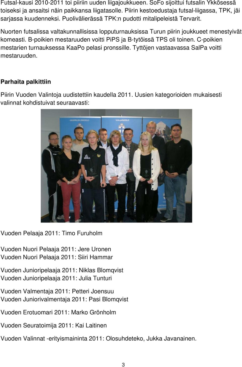 Nuorten futsalissa valtakunnallisissa lopputurnauksissa Turun piirin joukkueet menestyivät komeasti. B-poikien mestaruuden voitti PiPS ja B-tytöissä TPS oli toinen.