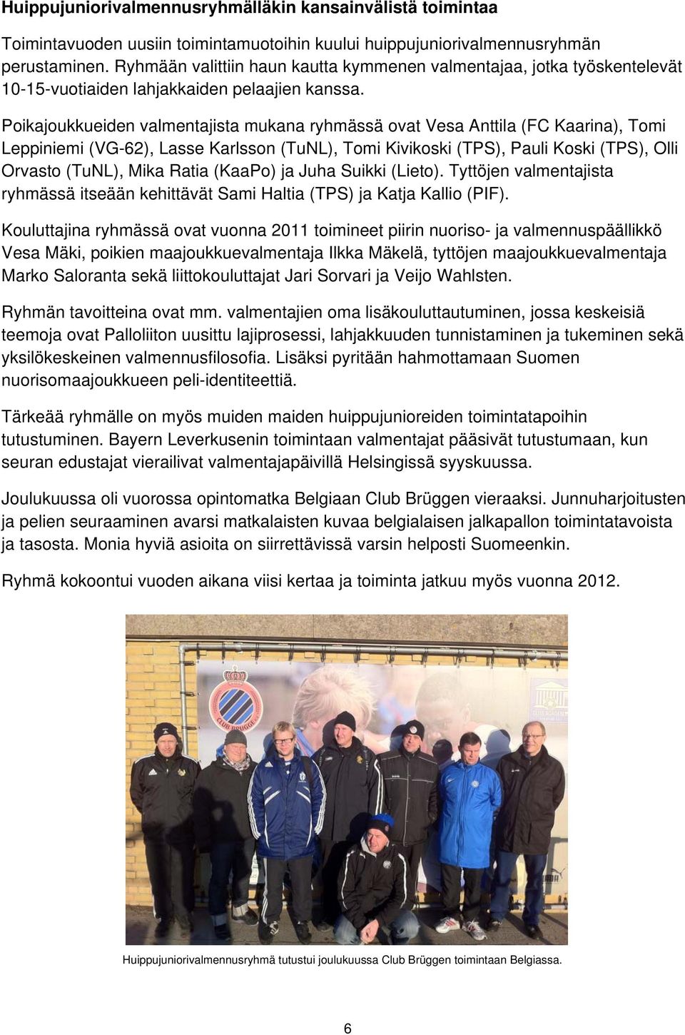 Poikajoukkueiden valmentajista mukana ryhmässä ovat Vesa Anttila (FC Kaarina), Tomi Leppiniemi (VG-62), Lasse Karlsson (TuNL), Tomi Kivikoski (TPS), Pauli Koski (TPS), Olli Orvasto (TuNL), Mika Ratia