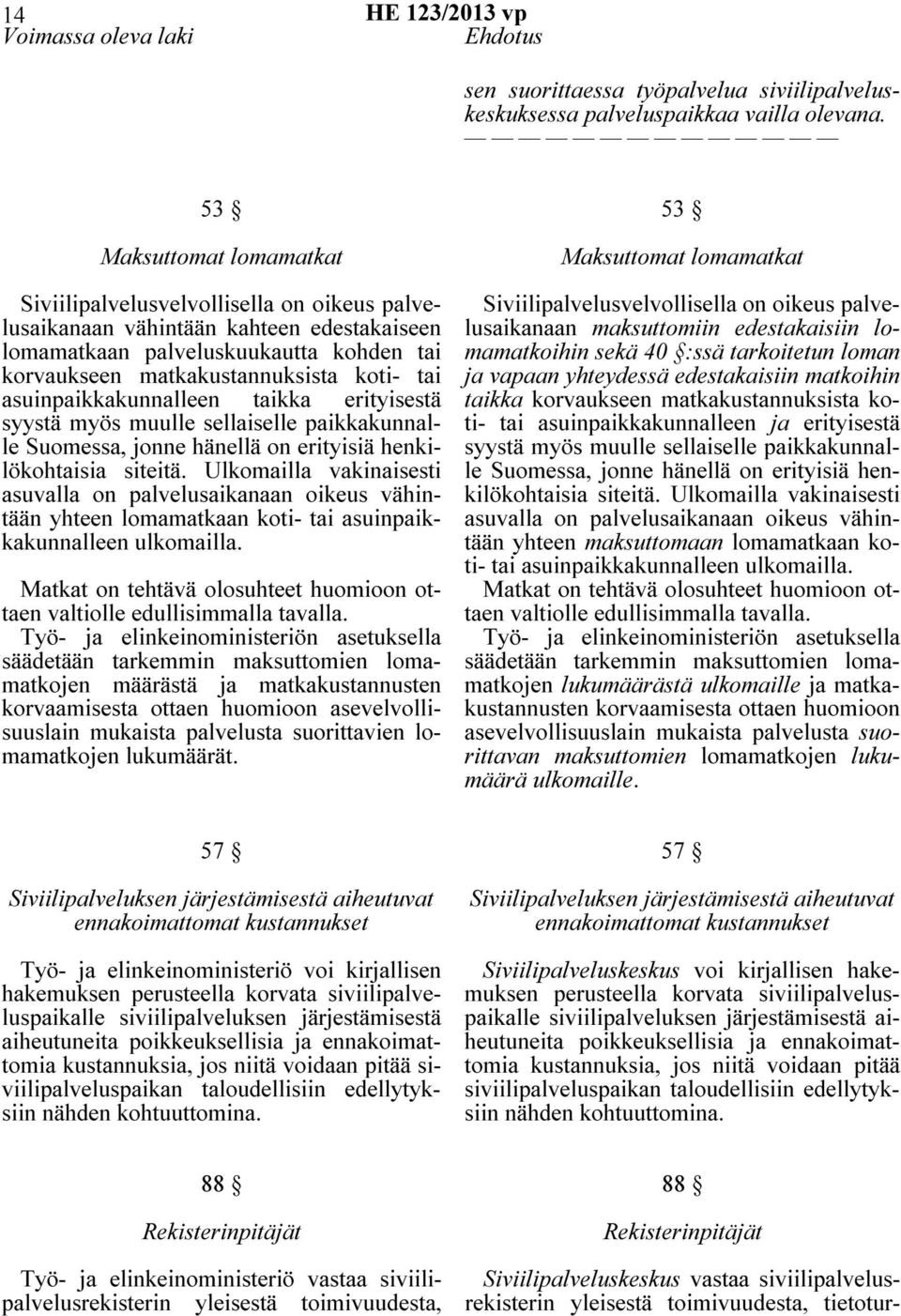 asuinpaikkakunnalleen taikka erityisestä syystä myös muulle sellaiselle paikkakunnalle Suomessa, jonne hänellä on erityisiä henkilökohtaisia siteitä.