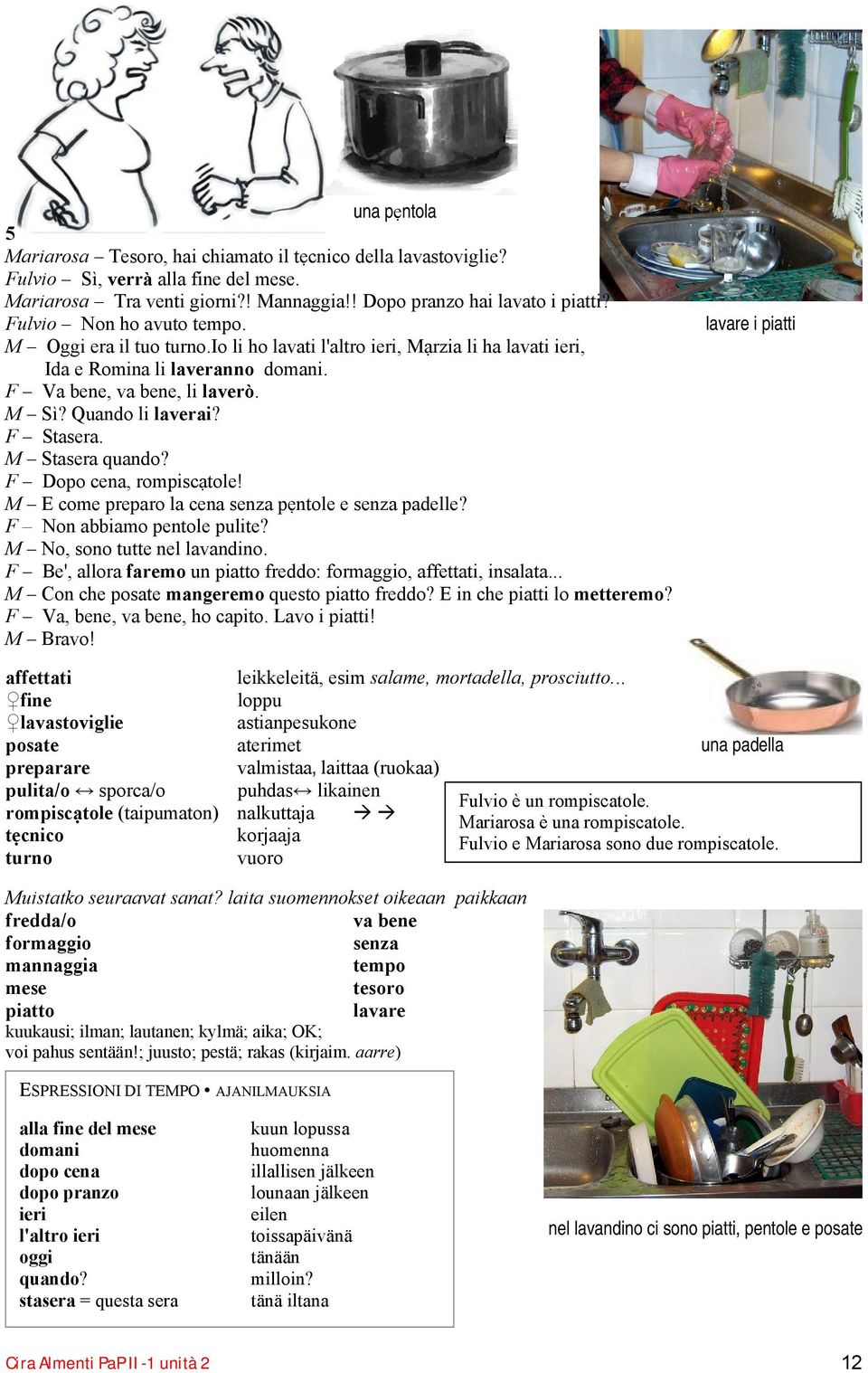 F Stasera. M Stasera quando? F Dopo cena, rompiscạtole! M E come preparo la cena senza pẹntole e senza padelle? F Non abbiamo pentole pulite? M No, sono tutte nel lavandino.