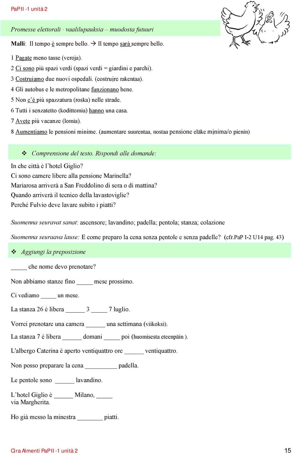 5 Non c è più spazzatura (roska) nelle strade. 6 Tutti i senzatetto (kodittomia) hanno una casa. 7 Avete più vacanze (lomia). 8 Aumentiamo le pensioni minime.