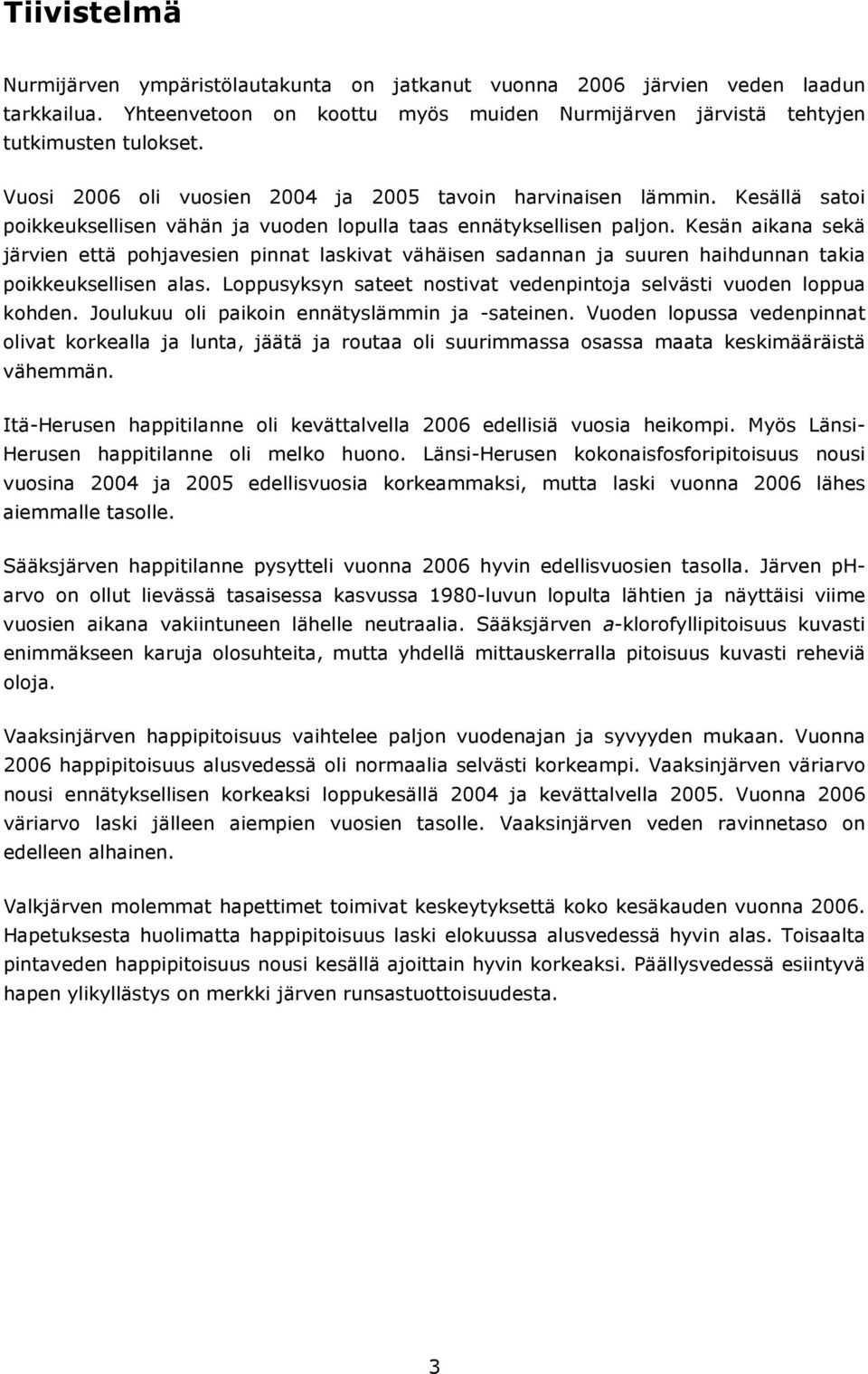 Kesän aikana sekä järvien että pohjavesien pinnat laskivat vähäisen sadannan ja suuren haihdunnan takia poikkeuksellisen alas. Loppusyksyn sateet nostivat vedenpintoja selvästi vuoden loppua kohden.