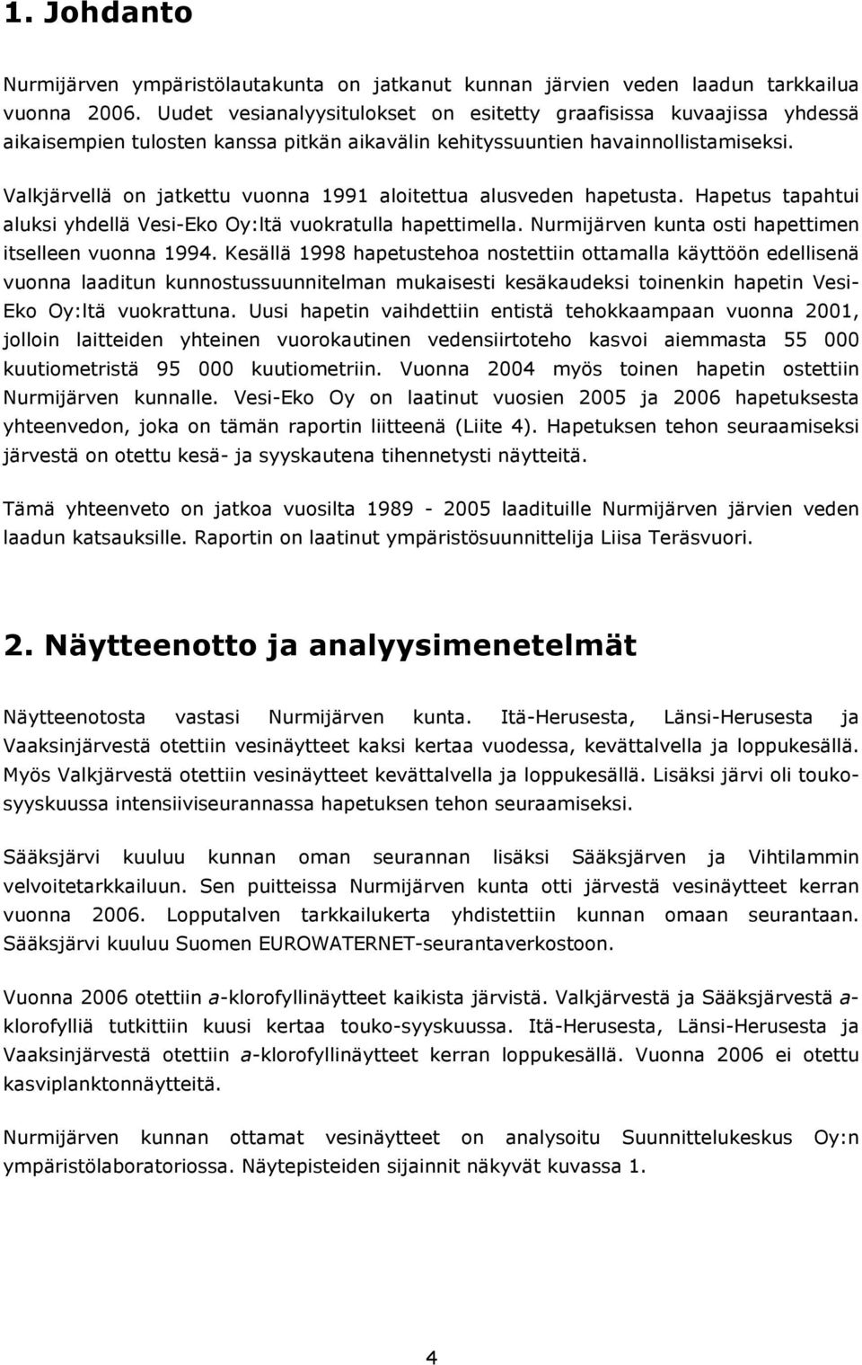 Valkjärvellä on jatkettu vuonna aloitettua alusveden hapetusta. Hapetus tapahtui aluksi yhdellä Vesi-Eko Oy:ltä vuokratulla hapettimella. Nurmijärven kunta osti hapettimen itselleen vuonna.