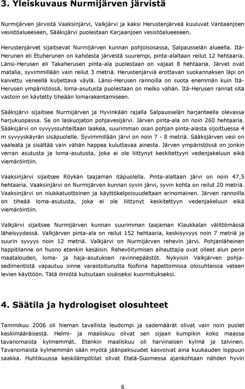 Länsi-Herusen eli Takaherusen pinta-ala puolestaan on vajaat 8 hehtaaria. Järvet ovat matalia, syvimmillään vain reilut 3 metriä.
