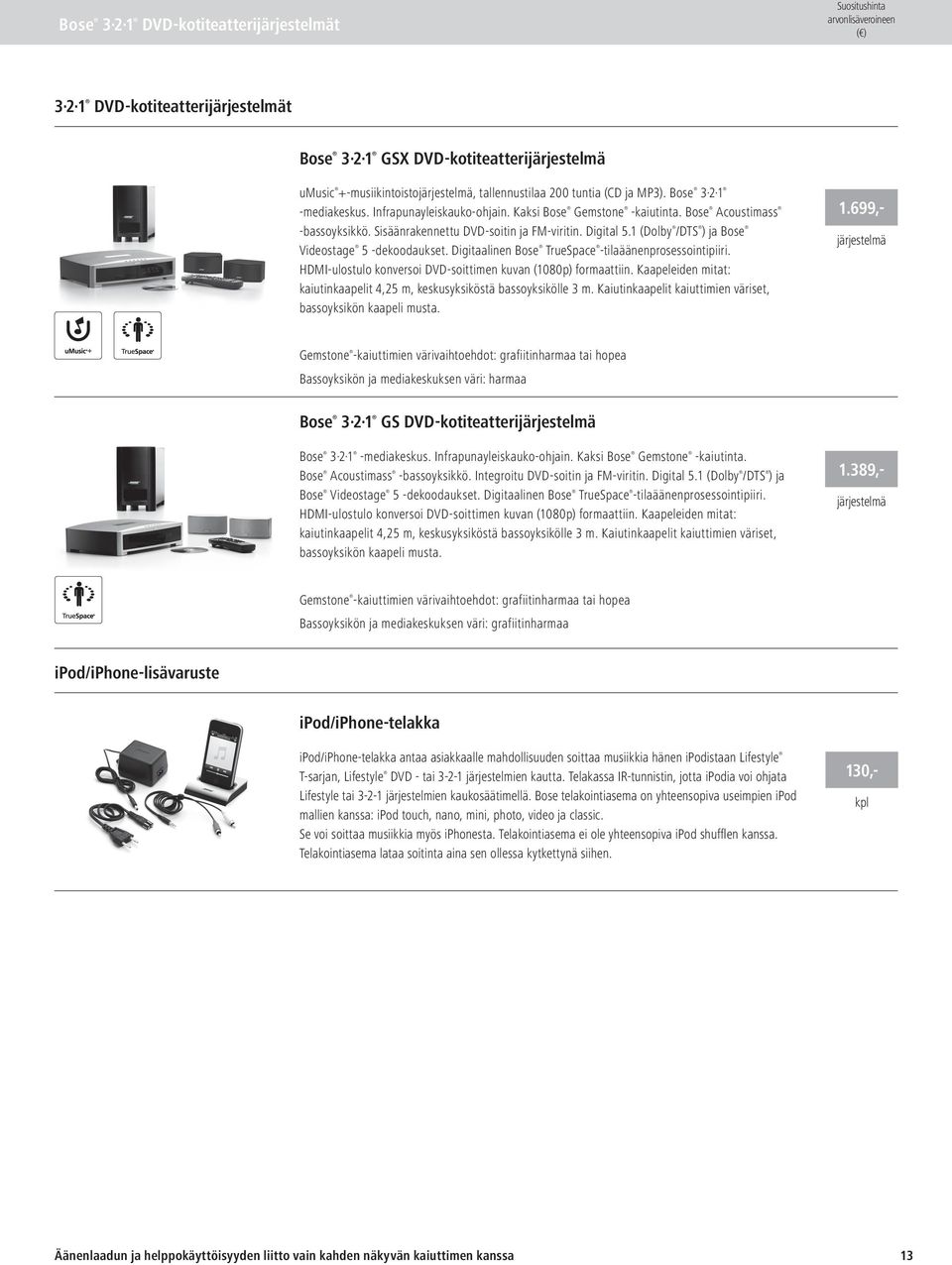 1 (Dolby /DTS ) ja Bose Videostage 5 -dekoodaukset. Digitaalinen Bose TrueSpace -tilaäänenprosessointipiiri. HDMI-ulostulo konversoi DVD-soittimen kuvan (1080p) formaattiin.