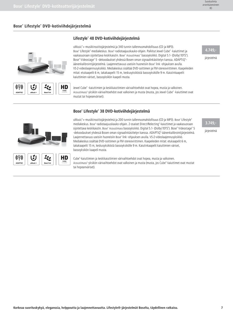 Bose Videostage 5 -dekoodaukset yhdessä Bosen oman signaalinkäsittelyn kanssa. ADAPTiQ - äänenkalibrointĳ ärjestelmä. Laajennettavuus useisiin huoneisiin Bose link -ohjauksen avulla.