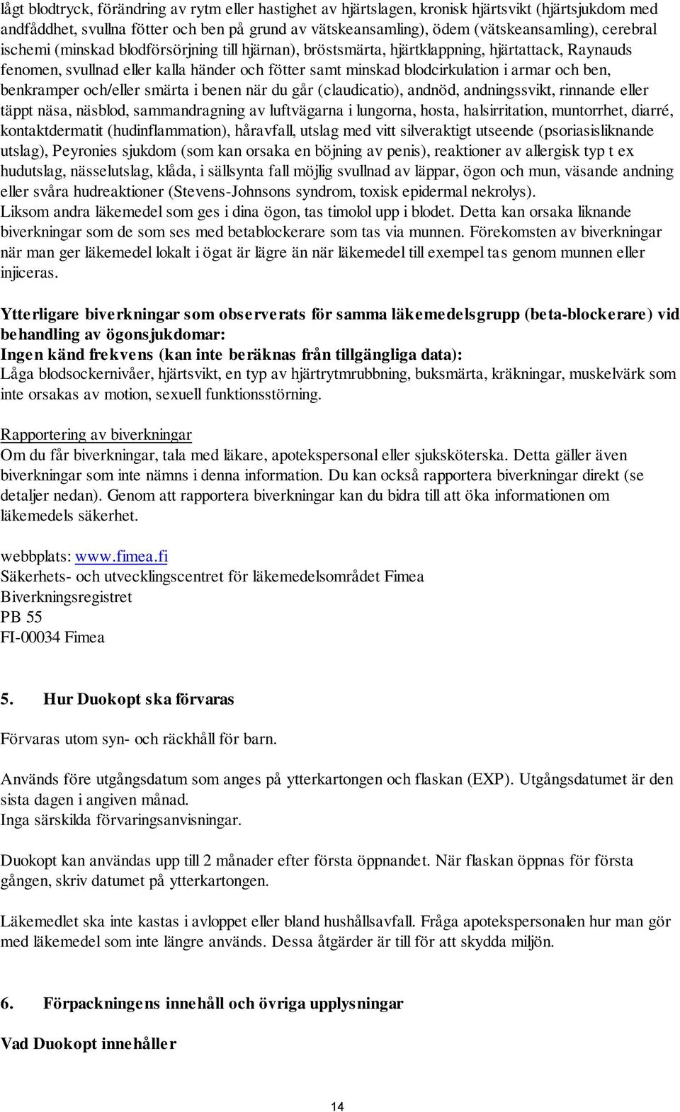 ben, benkramper och/eller smärta i benen när du går (claudicatio), andnöd, andningssvikt, rinnande eller täppt näsa, näsblod, sammandragning av luftvägarna i lungorna, hosta, halsirritation,