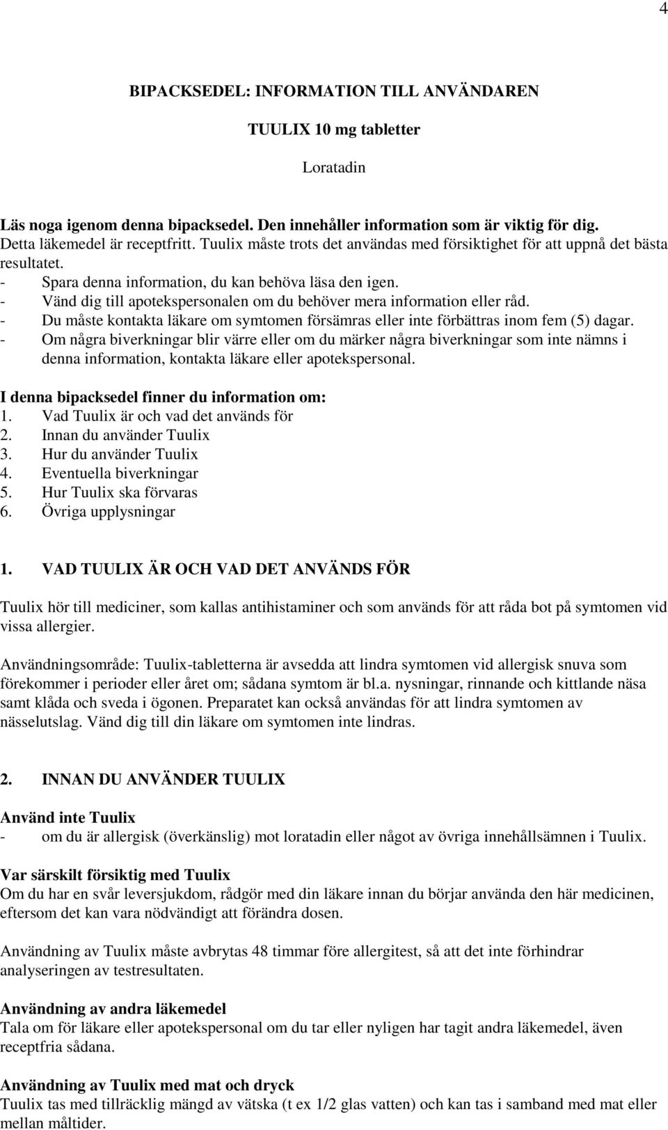 - Vänd dig till apotekspersonalen om du behöver mera information eller råd. - Du måste kontakta läkare om symtomen försämras eller inte förbättras inom fem (5) dagar.