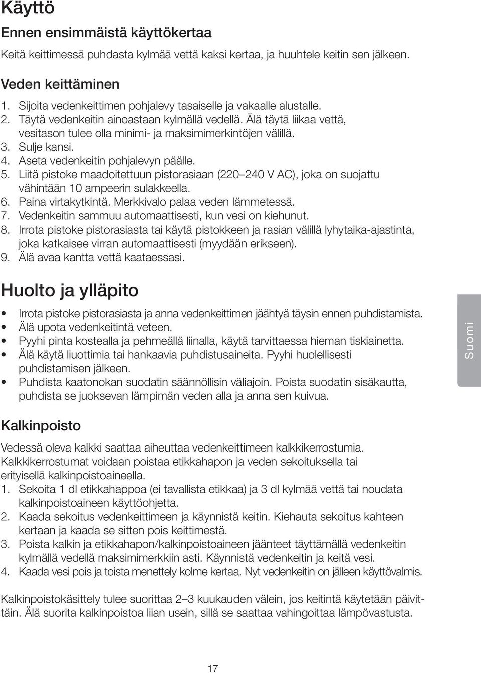 3. Sulje kansi. 4. Aseta vedenkeitin pohjalevyn päälle. 5. Liitä pistoke maadoitettuun pistorasiaan (220 240 V AC), joka on suojattu vähintään 10 ampeerin sulakkeella. 6. Paina virtakytkintä.