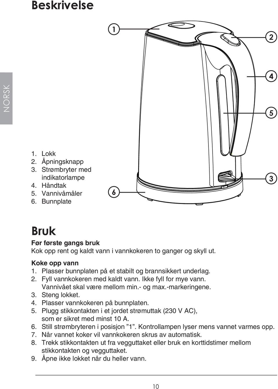 Fyll vannkokeren med kaldt vann. Ikke fyll for mye vann. Vannivået skal være mellom min.- og max.-markeringene. 3. Steng lokket. 4. Plasser vannkokeren på bunnplaten. 5.