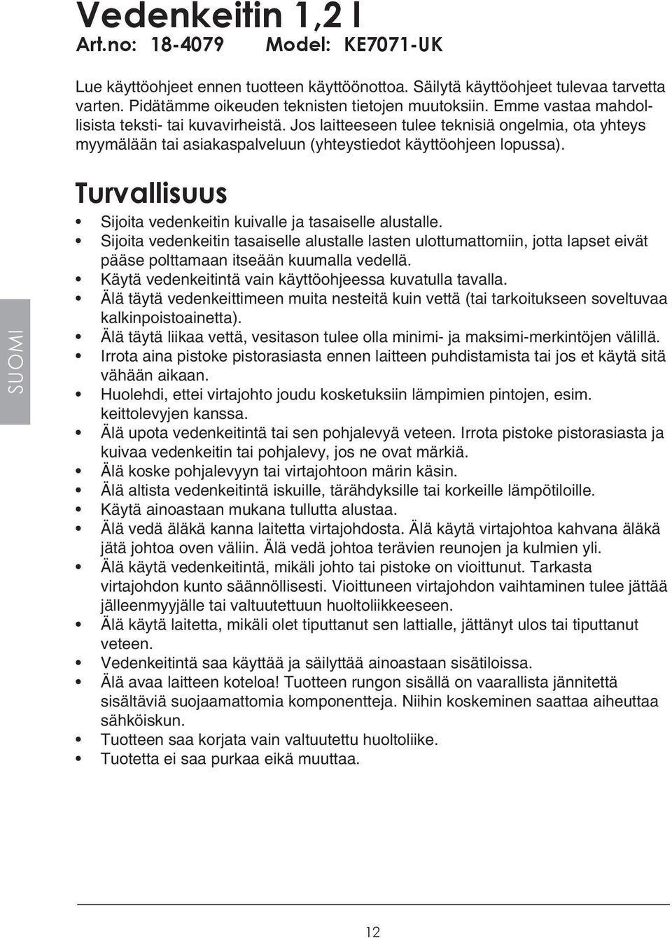 SUOMI Turvallisuus Sijoita vedenkeitin kuivalle ja tasaiselle alustalle. Sijoita vedenkeitin tasaiselle alustalle lasten ulottumattomiin, jotta lapset eivät pääse polttamaan itseään kuumalla vedellä.