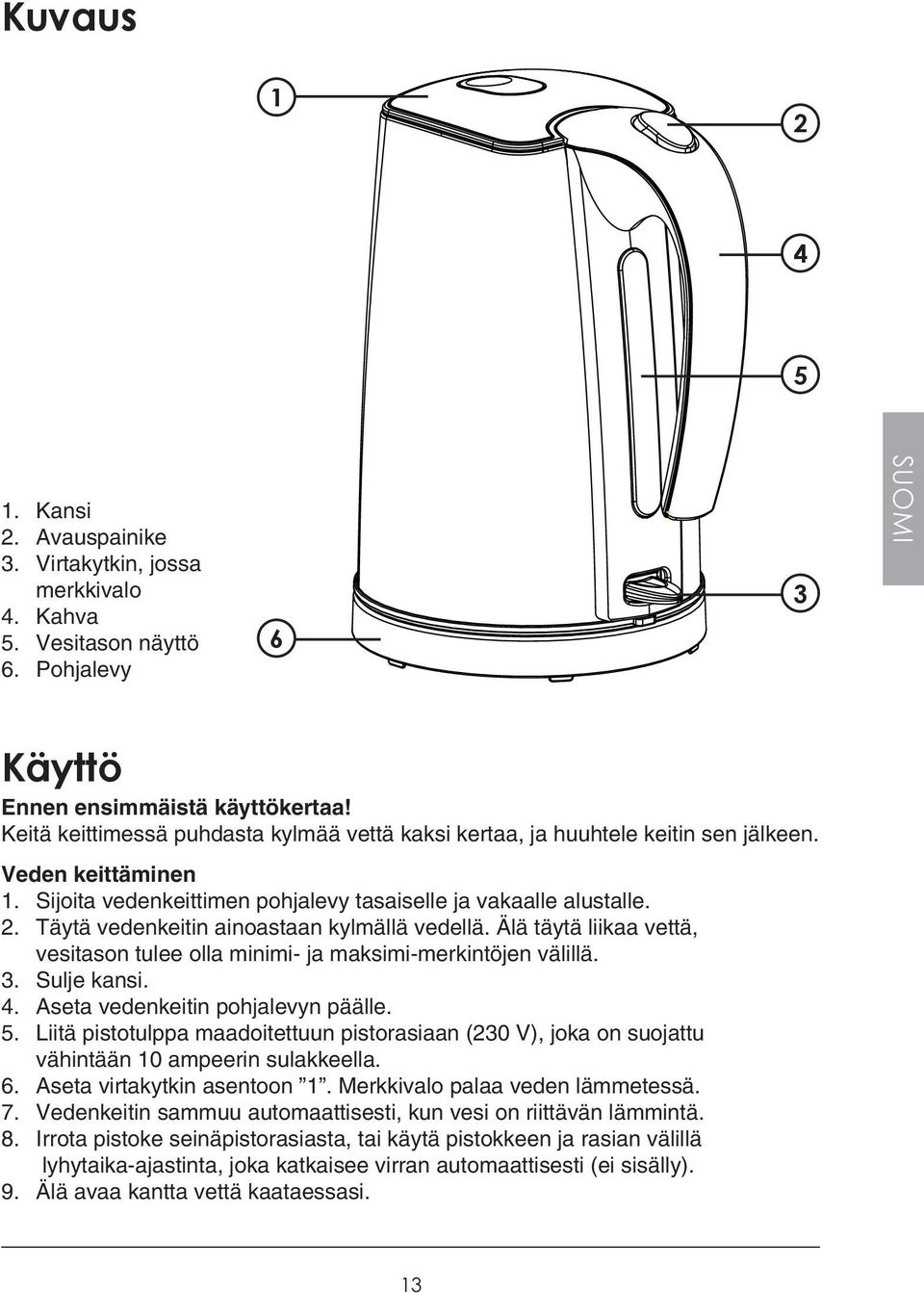 Täytä vedenkeitin ainoastaan kylmällä vedellä. Älä täytä liikaa vettä, vesitason tulee olla minimi- ja maksimi-merkintöjen välillä. 3. Sulje kansi. 4. Aseta vedenkeitin pohjalevyn päälle. 5.