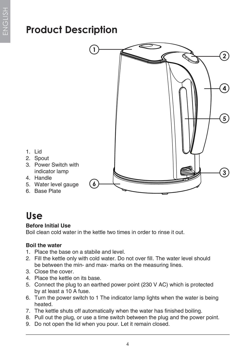 Fill the kettle only with cold water. Do not over fill. The water level should be between the min- and max- marks on the measuring lines. 3. Close the cover. 4. Place the kettle on its base. 5.