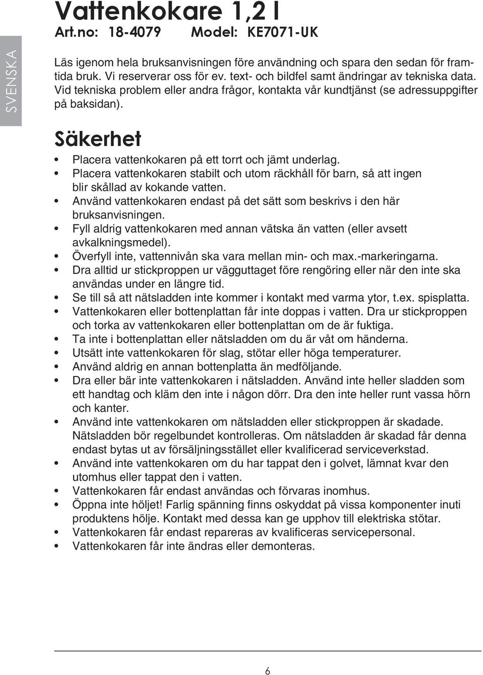 Säkerhet Placera vattenkokaren på ett torrt och jämt underlag. Placera vattenkokaren stabilt och utom räckhåll för barn, så att ingen blir skållad av kokande vatten.